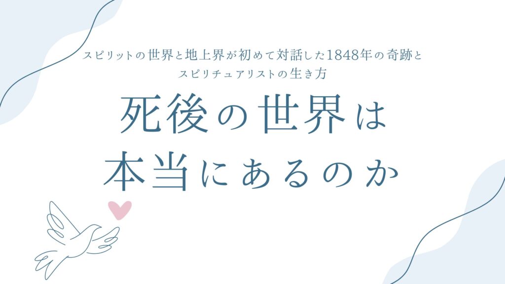 死後の世界は本当にあるのか——スピリットの世界と地上界が初めて対話した1848年の奇跡と、スピリチュアリストの生き方