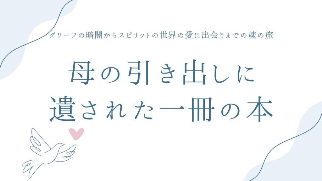 母の引き出しに遺された一冊の本——グリーフの暗闇からスピリットの世界の愛に出会うまでの魂の旅