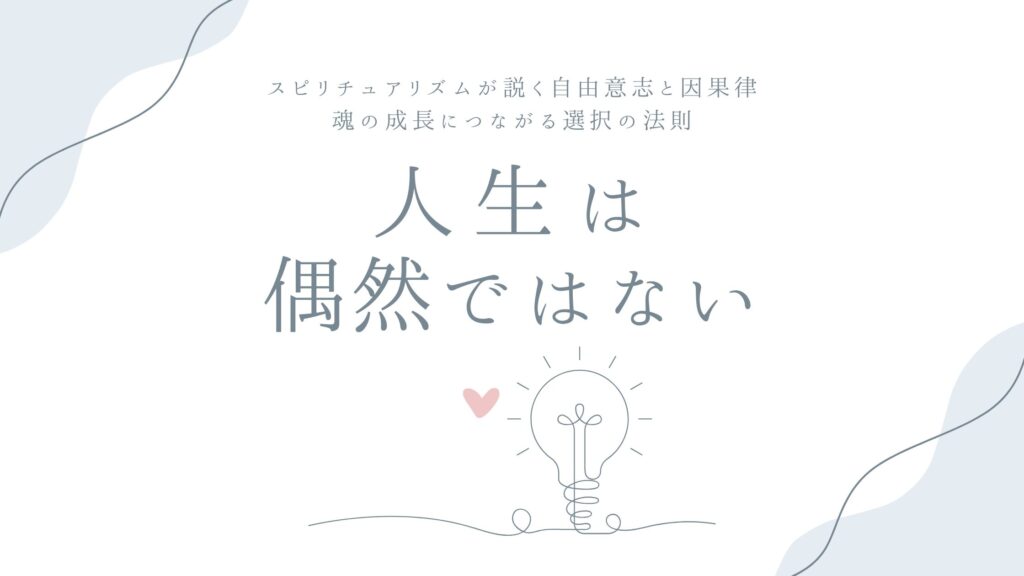 人生は偶然ではない——スピリチュアリズムが説く自由意志と因果律、魂の成長につながる選択の法則