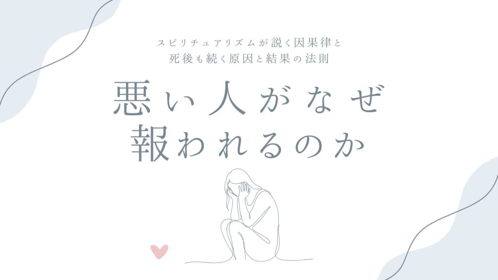 悪い人がなぜ報われるのか——スピリチュアリズムが説く因果律と、死後も続く原因と結果の法則
