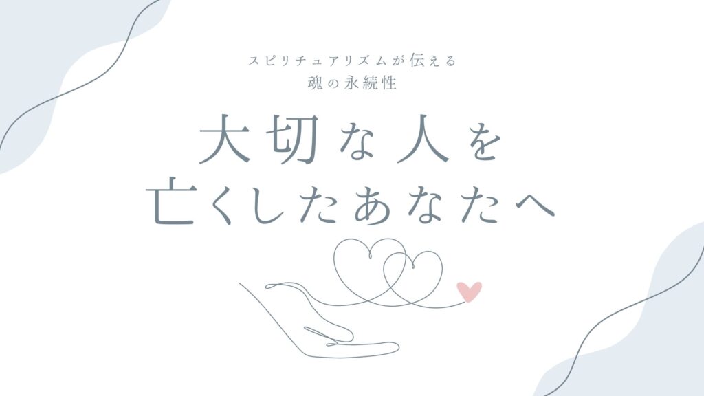 大切な人を亡くしたあなたへ——スピリチュアリズムが伝える魂の永続性