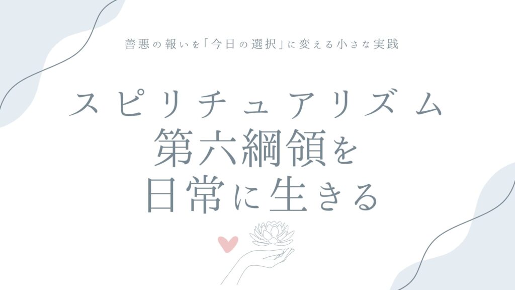 スピリチュアリズム第六綱領を日常に生きる——善悪の報いを「今日の選択」に変える小さな実践