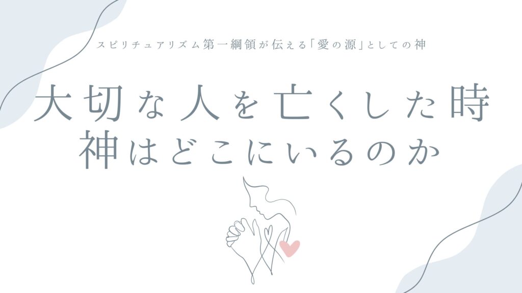 大切な人を亡くしたとき、神はどこにいるのか——スピリチュアリズム第一綱領が伝える「愛の源」としての神