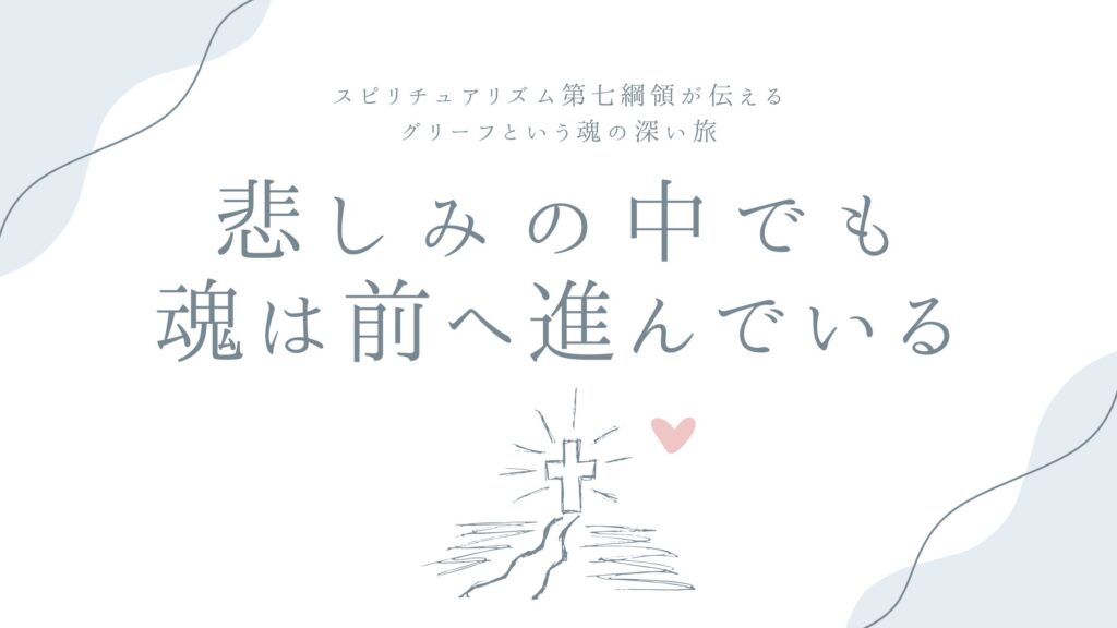 悲しみの中でも、魂は前へ進んでいる——スピリチュアリズム第七綱領が伝える、グリーフという魂の深い旅