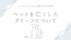 ペットを亡くしたグリーフについて——スピリチュアリズムが伝える、動物の魂と愛の永続性