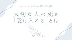大切な人の死を「受け入れる」とはどういうことか——スピリチュアリズムが伝える、受容の本当の意味