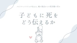 子どもに死をどう伝えるか——スピリチュアリズムが伝える、魂の視点からの死生観の育み方