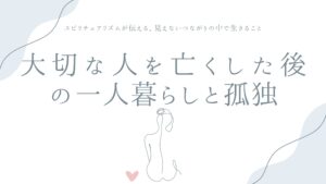 大切な人を亡くした後の一人暮らしと孤独——スピリチュアリズムが伝える、見えないつながりの中で生きること