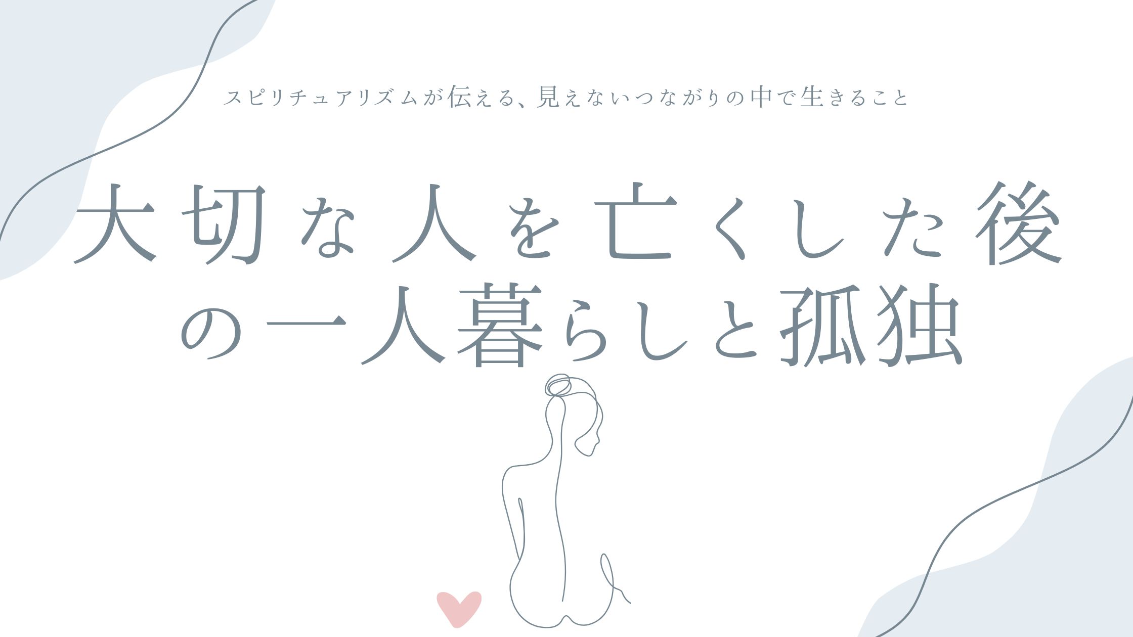 大切な人を亡くした後の一人暮らしと孤独——スピリチュアリズムが伝える、見えないつながりの中で生きること