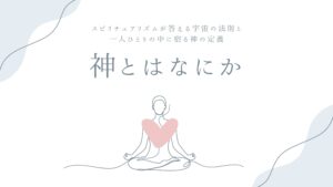 神とはなにか——スピリチュアリズムが答える宇宙の法則と、一人ひとりの中に宿る神の定義