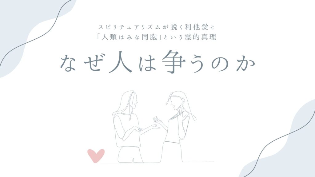 なぜ人は争うのか——スピリチュアリズムが説く利他愛と「人類はみな同胞」という霊的真理