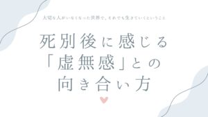 死別後に感じる「虚無感」との向き合い方——大切な人がいなくなった世界で、それでも生きていくということ