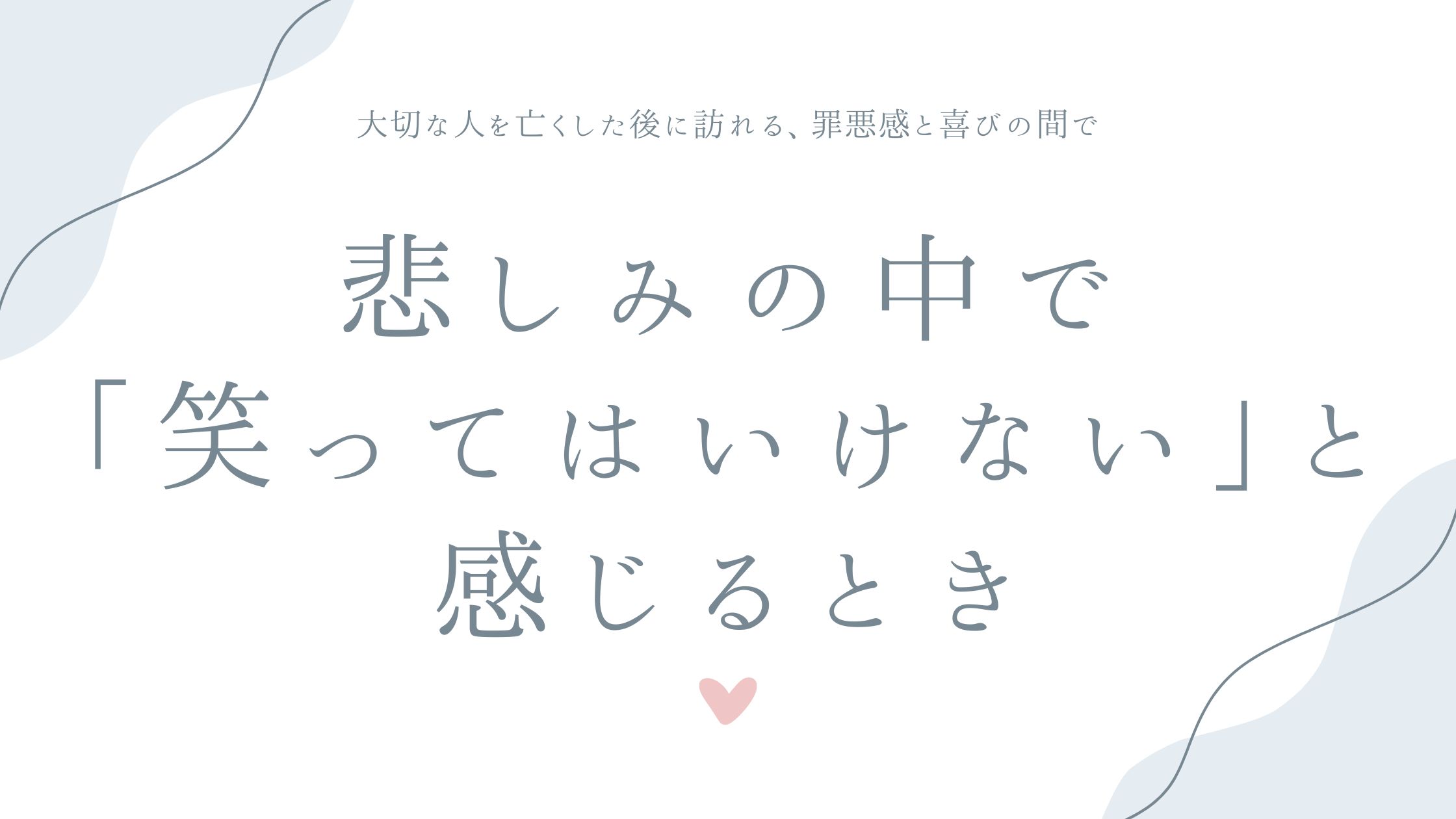 悲しみの中で「笑ってはいけない」と感じるとき——大切な人を亡くした後に訪れる、罪悪感と喜びの間で
