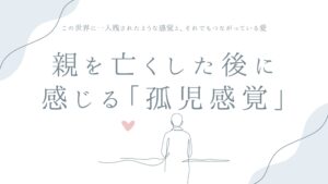 親を亡くした後に感じる「孤児感覚」について——この世界に一人残されたような感覚と、それでもつながっている愛