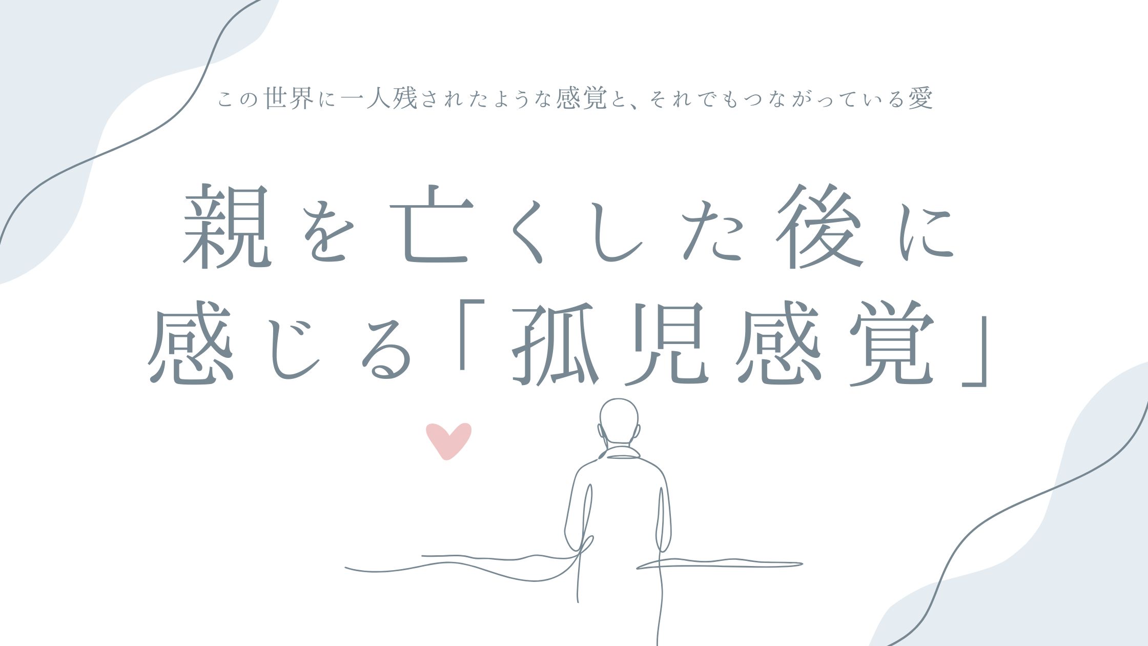親を亡くした後に感じる「孤児感覚」について——この世界に一人残されたような感覚と、それでもつながっている愛