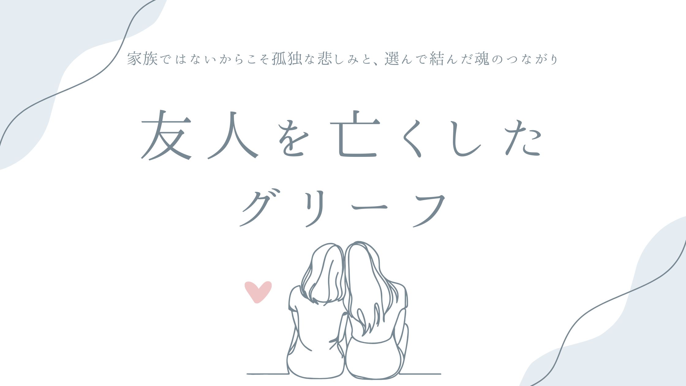 友人を亡くしたグリーフ——家族ではないからこそ孤独な悲しみと、選んで結んだ魂のつながり