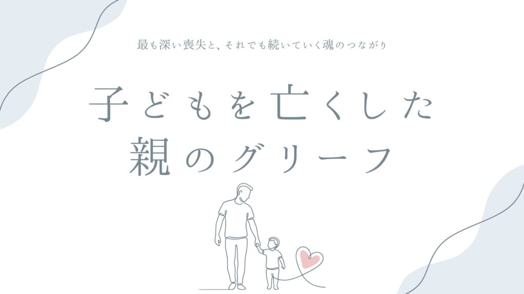 子どもを亡くした親のグリーフ——最も深い喪失と、それでも続いていく魂のつながり