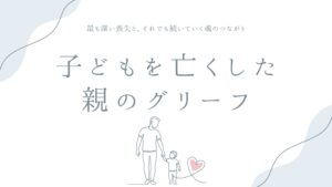 子どもを亡くした親のグリーフ——最も深い喪失と、それでも続いていく魂のつながり