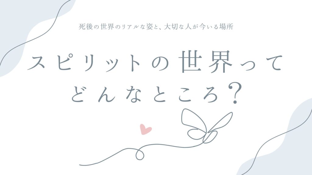 スピリットの世界ってどんなところ？——死後の世界のリアルな姿と、大切な人が今いる場所