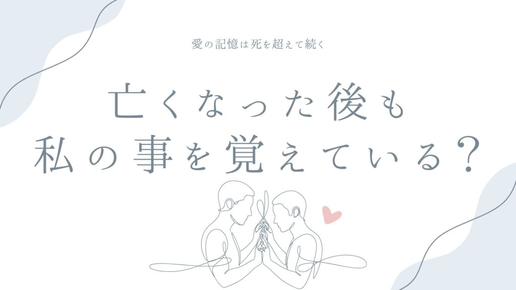 亡くなった後も私の事を覚えている？——愛の記憶は死を超えて続く