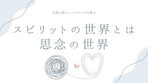スピリットの世界とは思念の世界——言葉を超えたつながりの仕組み