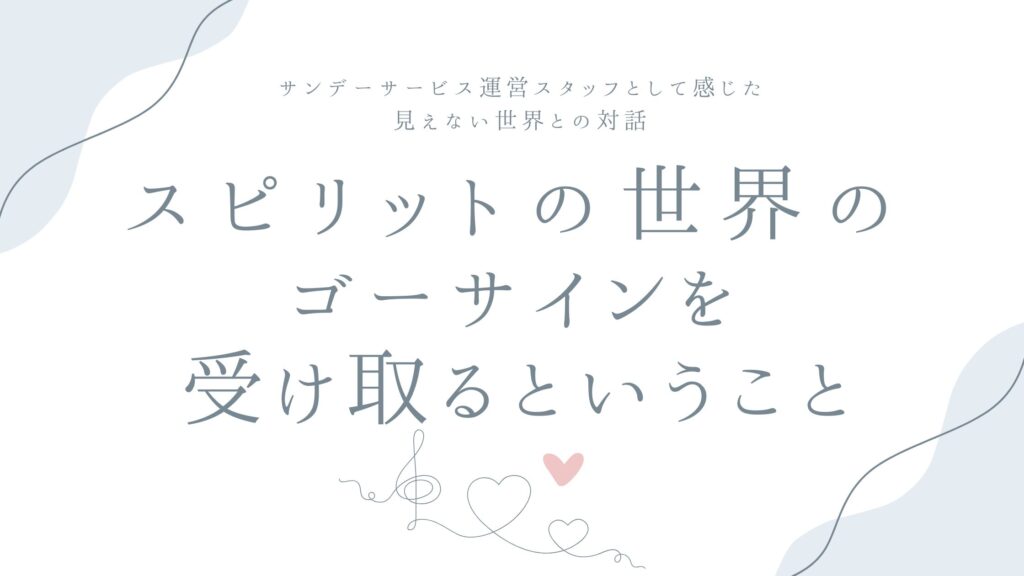 スピリットの世界のゴーサインを受け取るということ——サンデーサービス運営スタッフとして感じた、見えない世界との対話