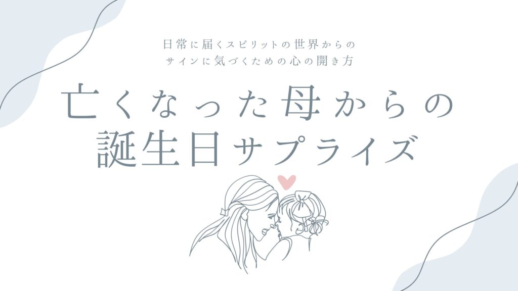 亡くなった母からの誕生日サプライズ——日常に届くスピリットの世界からのサインに気づくための心の開き方