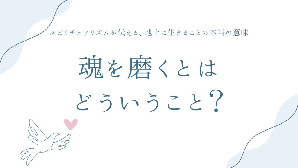 魂を磨くとはどういうこと？——スピリチュアリズムが伝える、地上に生きることの本当の意味
