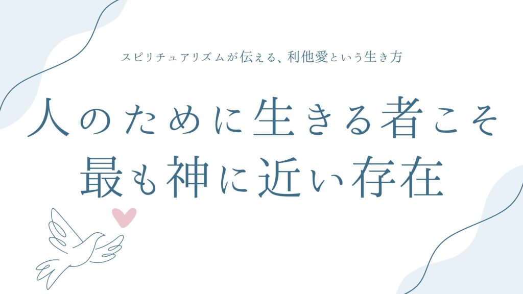人のために生きる者こそ、最も神に近い存在——スピリチュアリズムが伝える、利他愛という生き方