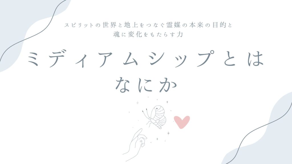 ミディアムシップとはなにか——スピリットの世界と地上をつなぐ霊媒の本来の目的と、魂に変化をもたらす力